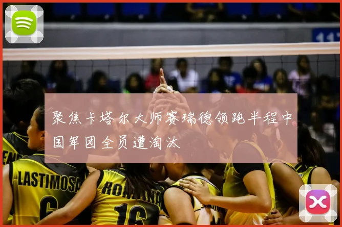 聚焦卡塔尔大师赛瑞德领跑半程中国军团全员遭淘汰