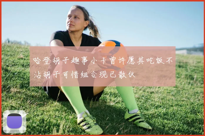 哈登胡子趣事小卡曾许愿其吃饭不沾胡子可惜组合现已散伙