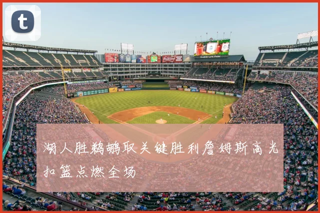 湖人胜鹈鹕取关键胜利詹姆斯高光扣篮点燃全场