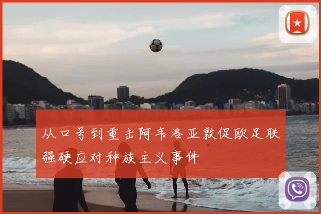 从口号到重击阿韦洛亚敦促欧足联强硬应对种族主义事件