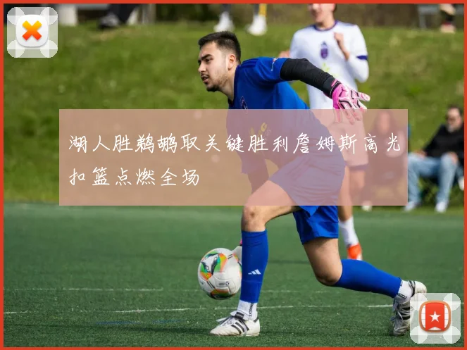 湖人胜鹈鹕取关键胜利詹姆斯高光扣篮点燃全场