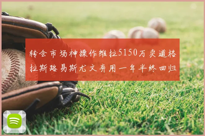 转会市场神操作维拉5150万卖道格拉斯路易斯尤文弃用一年半终回归