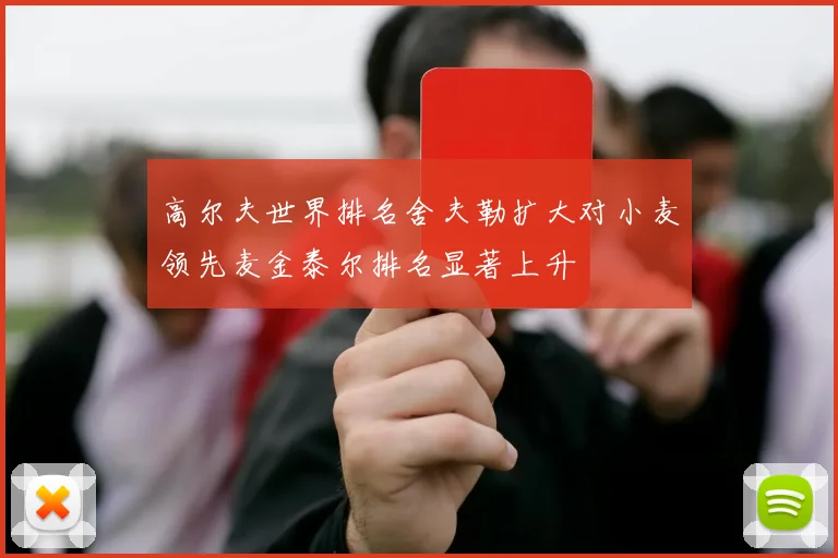 高尔夫世界排名舍夫勒扩大对小麦领先麦金泰尔排名显著上升