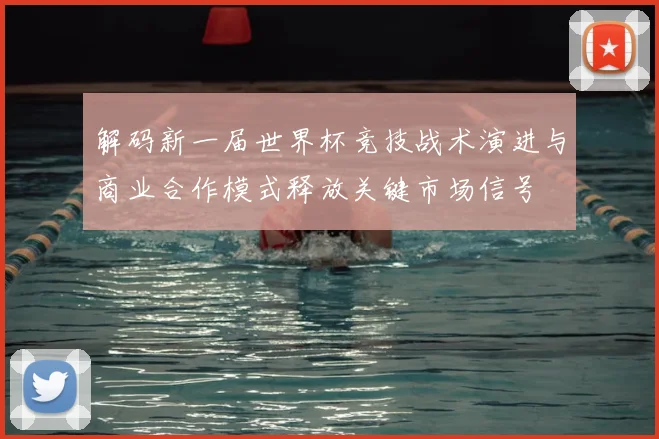 解码新一届世界杯竞技战术演进与商业合作模式释放关键市场信号