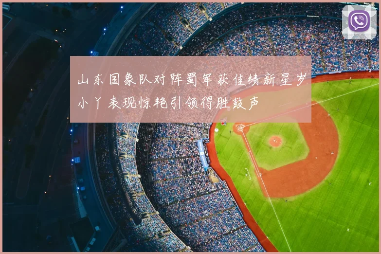 山东国象队对阵蜀军获佳绩新星岁小丫表现惊艳引领得胜鼓声