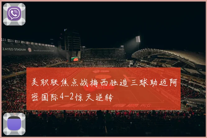 美职联焦点战梅西独造三球助迈阿密国际4-2惊天逆转